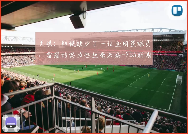 美媒：即使缺少了一位全明星球员，雷霆的实力也丝毫未减-NBA新闻