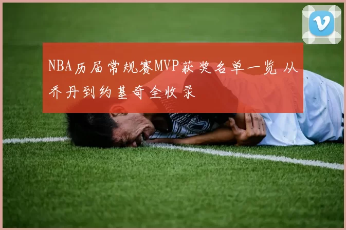 NBA历届常规赛MVP获奖名单一览 从乔丹到约基奇全收录