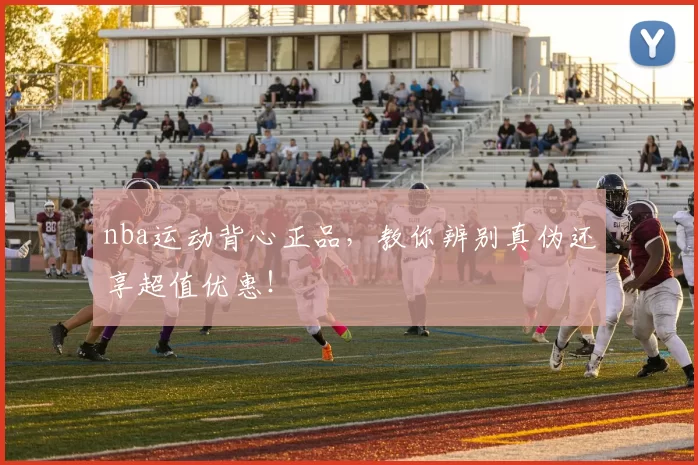 nba运动背心正品,教你辨别真伪还享超值优惠!