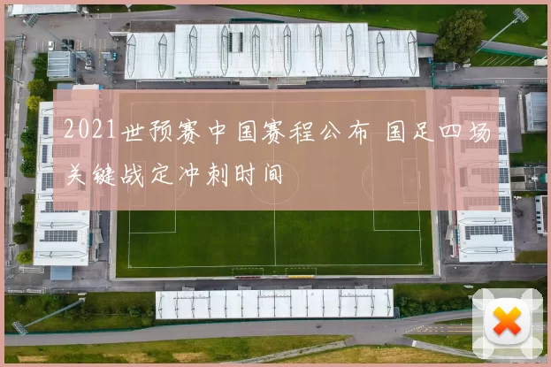 2021世预赛中国赛程公布 国足四场关键战定冲刺时间