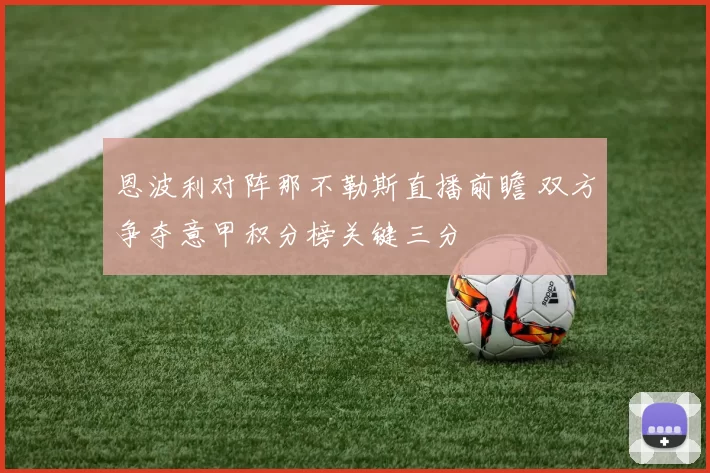 恩波利对阵那不勒斯直播前瞻 双方争夺意甲积分榜关键三分