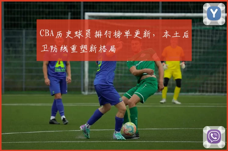 CBA历史球员排行榜单更新，本土后卫防线重塑新格局