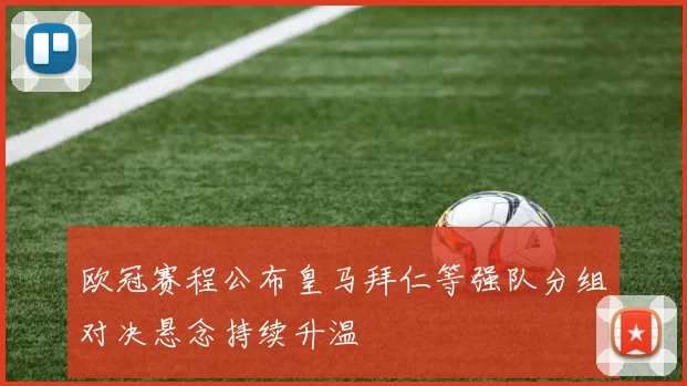 欧冠赛程公布皇马拜仁等强队分组对决悬念持续升温