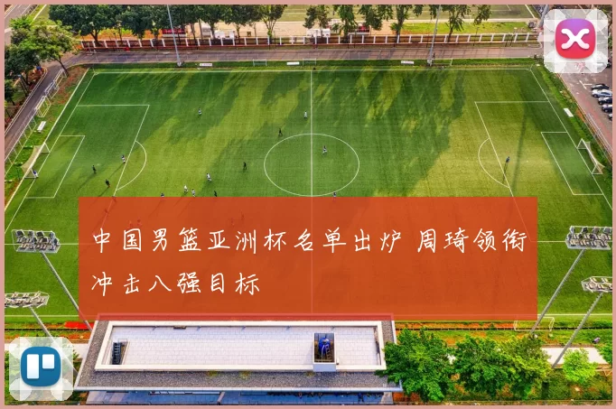 中国男篮亚洲杯名单出炉 周琦领衔冲击八强目标