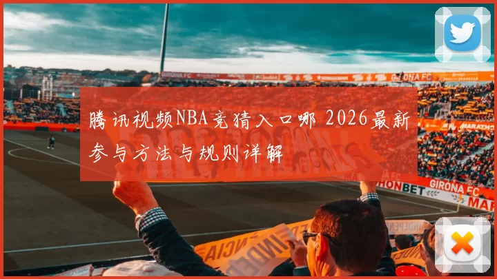腾讯视频NBA竞猜入口哪 2026最新参与方法与规则详解