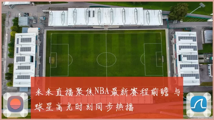 米米直播聚焦NBA最新赛程前瞻 与球星高光时刻同步热播