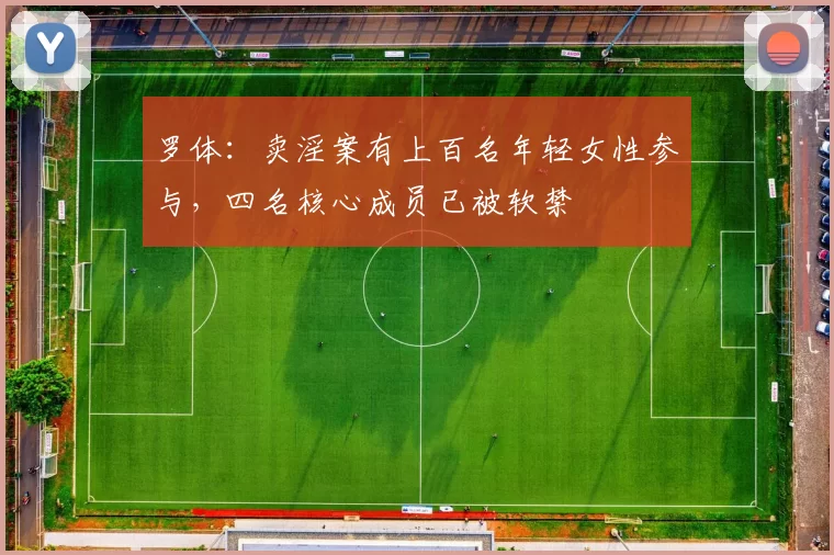 罗体：卖淫案有上百名年轻女性参与，四名核心成员已被软禁