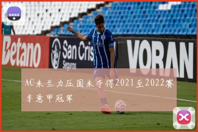 AC米兰力压国米夺得2021至2022赛季意甲冠军