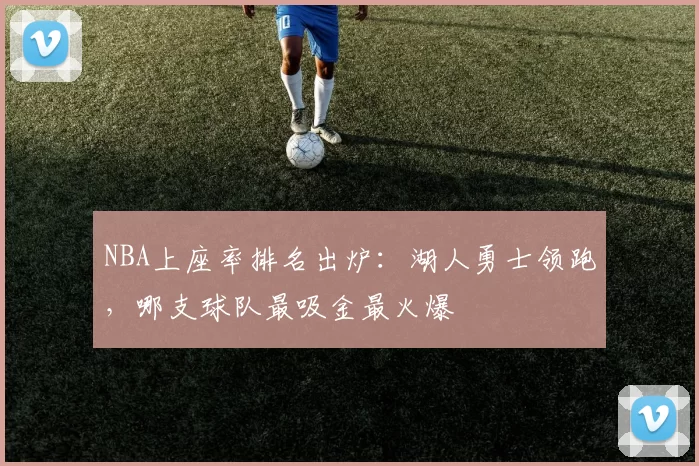 NBA上座率排名出炉：湖人勇士领跑，哪支球队最吸金最火爆